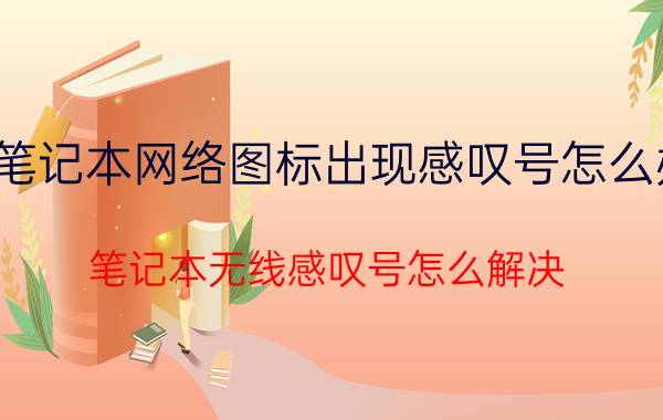 笔记本网络图标出现感叹号怎么办 笔记本无线感叹号怎么解决？